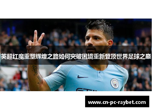 英超红魔重塑辉煌之路如何突破困境重新登顶世界足球之巅