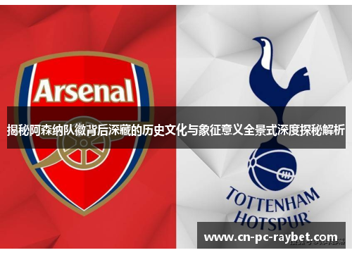 揭秘阿森纳队徽背后深藏的历史文化与象征意义全景式深度探秘解析