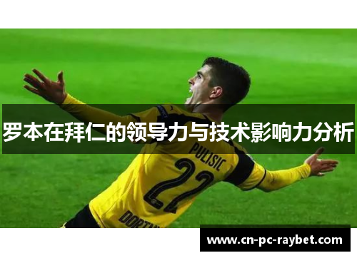 罗本在拜仁的领导力与技术影响力分析