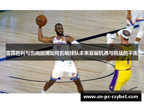 雷霆胜利与伤病困境如何影响球队未来发展机遇与挑战的平衡