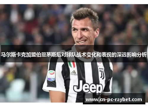 马尔斯卡克加盟伯恩茅斯后对球队战术变化和表现的深远影响分析