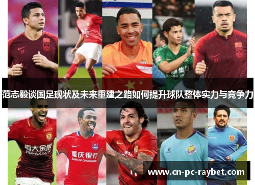范志毅谈国足现状及未来重建之路如何提升球队整体实力与竞争力