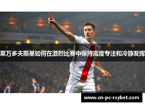 莱万多夫斯基如何在激烈比赛中保持高度专注和冷静发挥