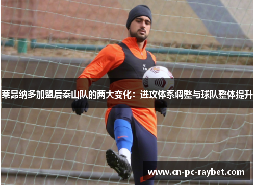 莱昂纳多加盟后泰山队的两大变化：进攻体系调整与球队整体提升