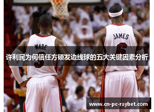 许利民为何信任方硕发边线球的五大关键因素分析