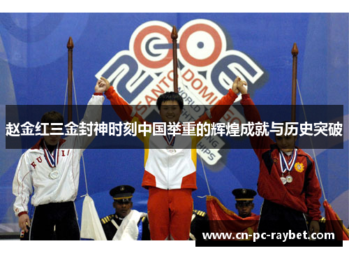 赵金红三金封神时刻中国举重的辉煌成就与历史突破