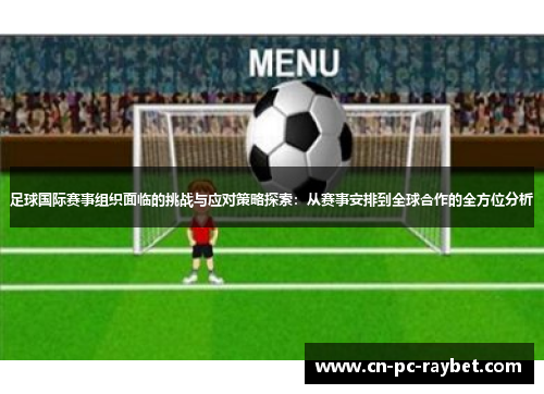 足球国际赛事组织面临的挑战与应对策略探索：从赛事安排到全球合作的全方位分析