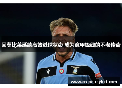 因莫比莱延续高效进球状态 成为意甲锋线的不老传奇