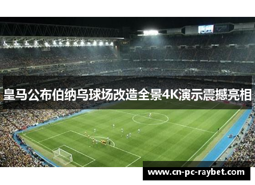 皇马公布伯纳乌球场改造全景4K演示震撼亮相 皇马公布伯纳乌球场改造全景4K演示震撼亮相
