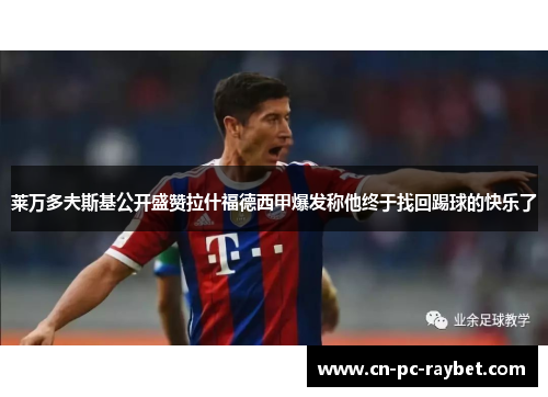 莱万多夫斯基公开盛赞拉什福德西甲爆发称他终于找回踢球的快乐了 莱万多夫斯基公开盛赞拉什福德西甲爆发称他终于找回踢球的快乐了
