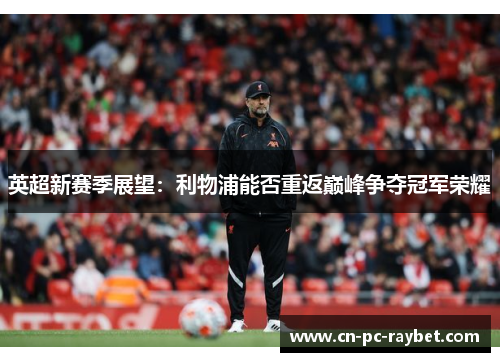 英超新赛季展望:利物浦能否重返巅峰争夺冠军荣耀 英超新赛季展望:利物浦能否重返巅峰争夺冠军荣耀