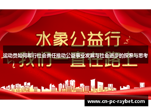 运动员如何履行社会责任推动公益事业发展与社会进步的探索与思考 运动员如何履行社会责任推动公益事业发展与社会进步的探索与思考