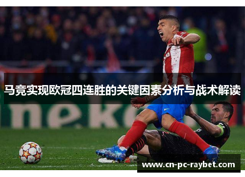 马竞实现欧冠四连胜的关键因素分析与战术解读 马竞实现欧冠四连胜的关键因素分析与战术解读