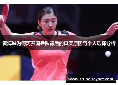 黄海诚为何离开国乒队背后的真实原因与个人选择分析 黄海诚为何离开国乒队背后的真实原因与个人选择分析