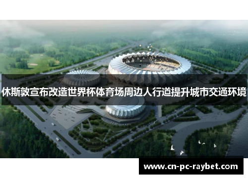 休斯敦宣布改造世界杯体育场周边人行道提升城市交通环境 休斯敦宣布改造世界杯体育场周边人行道提升城市交通环境