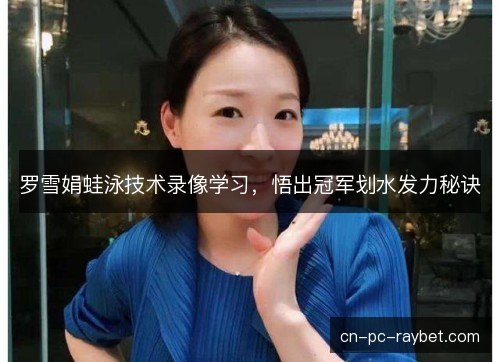罗雪娟蛙泳技术录像学习，悟出冠军划水发力秘诀